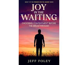 Joy in the Waiting: Choosing Contentment Before the Breakthrough: 7 (Strength For The Journey)