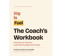 Joy Is Fuel: The Coach's Workbook: Practices & Tools for Coaching Through Hard Times (A SoLead Guide for Coaches)