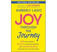 Joy Through the Journey: Shift Your Mindset, Embrace the Present Moment, and Cultivate Resilience Through Life's Ups and Downs