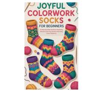 JOYFUL COLORWORK SOCKS FOR BEGINNERS: A Step-by-Step Guide to Knitting Vibrant and Cozy Socks with Easy Color Patterns