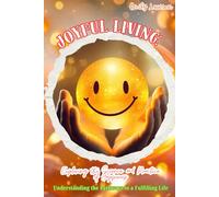 Joyful Living: Exploring the Science and Practice of Happiness: Understanding the Pathways to a Fulfilling Life