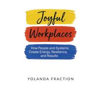 Joyful Workplaces: How People and Systems Create Energy, Resilience, and Results