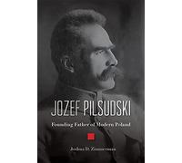 Jozef Pilsudski: Founding Father of Modern Poland