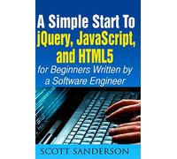 jQuery, JavaScript, and HTML5: A Simple Start to jQuery, JavaScript, and HTML5 (Written by a Software Engineer): Volume 1 (jQuery, JavaScript, HTML5, Web Development)