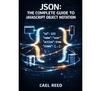 JSON: THE COMPLETE GUIDE TO JAVASCRIPT OBJECT NOTATION: Data Structures, Parsing, Validation, and Cross-Language Integration for Web and Mobile Development