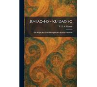 Ju-Tao-Fo = Ru Dao Fo: Die Religiö Sen Und Philosophischen Systeme Ostasiens
