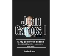 Juan Carlos I: El rey que reforjó España: Un análisis biográfico e histórico no autorizado