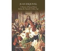 Juan Esquivel: A Master of Sacred Music during the Spanish Golden Age (Studies in Medieval and Renaissance Music)
