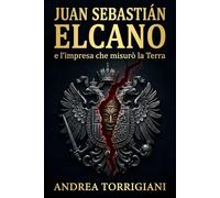 Juan Sebastián Elcano e l’impresa che misurò la Terra: Magellano, la nave Victoria e i 18 sopravvissuti alla prima circumnavigazione del mondo ... e ... e le rotte che cambiarono il mondo)