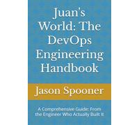 juan's World: The DevOps Engineering Handbook: A Comprehensive Guide: From the Engineer Who Actually Built It