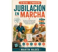 JUBILACIÓN EN MARCHA: 52 retos y 12 proyectos para disfrutar de una vida activa, conectada y con propósito después del trabajo