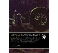 Jubilee Memorial of the Railway System: A History of the Stockton and Darlington Railway and a Record of Its Results