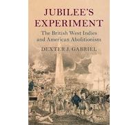 Jubilee's Experiment: The British West Indies and American Abolitionism (Slaveries since Emancipation)