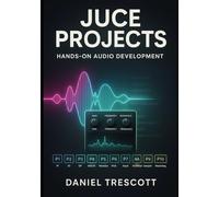 JUCE PROJECTS: HANDS-ON AUDIO DEVELOPMENT: Build 10 Professional Audio Applications and Plugins with JUCE 8. Step-by-Step C++ Code for VST3, AU, Synthesizers, Effects, and Modern GUIs