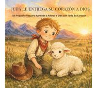 Judá Le Entrega Su Corazón a Dios: Un Pequeño Vaquero Aprende a Adorar a Dios con Todo Su Corazón