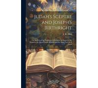 Judah's Sceptre and Joseph's Birthright; an Analysis of the Prophecies of Scripture in Regard to the Regard to the Royal Family of Judah and the Many Nations of Israel
