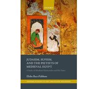 Judaism, Sufism, and the Pietists of Medieval Egypt: A Study of Abraham Maimonides and His Times (Oxford Studies In Abrahamic Religions)