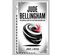 Jude Bellingham: The Untold Story of a Boy Who Dreamed Big