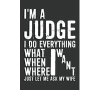 Judge Gifts: I'm A Judge I Do What I Want Just Let Me Ask My Wife Notebook: 6 X 9 Blank Lined, Joke Sarcastic Saying Journal, Gag Birthday Present, Funny Journal for Judge, Coworker, Friend