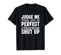 Judge me when you're Perfect otherwise Shut up T-Shirt