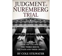 Judgment at Nuremberg Trial : The Final Days of Nazi Germany’s High Command: Inside the Collapse of the Third Reich, The Nazis and Their Crimes