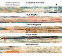 Judith Ingolfsson/Vladimir Stoupel: Concert-Centenaire: Rudi Stephan/Albéric Magnard/Louis Vierne/Gabriel Fauré
