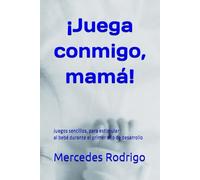 ¡Juega conmigo, mamá!: 100 Juegos para estimular al bebé en el primer año de desarrollo