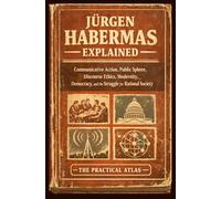 Jürgen Habermas Explained: Communicative Action, Public Sphere, Discourse Ethics, Modernity, Democracy, and the Struggle for Rational Society (Half Hour Help: Philosophy Series)