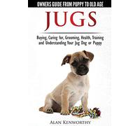 Jug Dogs (Jugs) - Owners Guide from Puppy to Old Age. Buying, Caring For, Grooming, Health, Training and Understanding Your Jug
