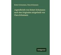 Jugendbriefe von Robert Schumann: nach den Originalen mitgetheilt von Clara Schumann