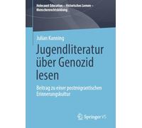 Jugendliteratur über Genozid lesen: Beitrag zu einer postmigrantischen Erinnerungskultur (Holocaust Education - Historisches Lernen - Menschenrechtsbildung)