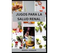 JUGOS PARA LA SALUD RENAL: 70 Recetas Deliciosas para Limpiar, Hidratar y Mejorar la Función Renal de Forma Natural