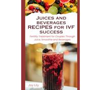 JUICES AND BEVERAGES RECIPES FOR IVF SUCCESS: Fertility Treatment for couples through juice, smoothie and beverages