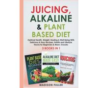 Juicing, Alkaline & Plant Based Diet: Optimal Health, Weight, Healing & Well Being With Delicious & Easy Recipes, Habits and Lifestyle Hacks for Beginners & More: 3 books (3 books in 1)