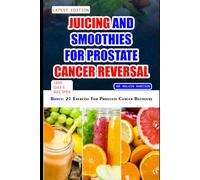 JUICING AND SMOOTHIES FOR PROSTATE CANCER REVERSAL: 60 quick and easy anti cancer fruit blends and juices to manage, prevent and recover from ... of the prostate (Cancer cookbook for all): 6