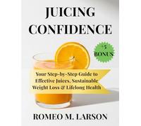 JUICING CONFIDENCE: Your Step by Step Guide to Effective Juices, Sustainable Weight Loss & Lifelong Health