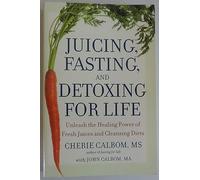 Juicing, Fasting And Detoxing For Life: Unleash the Healing Power of Fresh Juices and Cleansing Diets