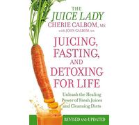 Juicing, Fasting, and Detoxing for Life: Unleash the Healing Power of Fresh Juices and Cleansing Diets