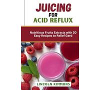 JUICING FOR ACID REFLUX: Nutrtious Fruits Extract with 20 Easy Recipes to relief Gerd