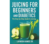 Juicing for Beginners and Diabetics: The Step-by-Step Beginners Guide to Juicing
