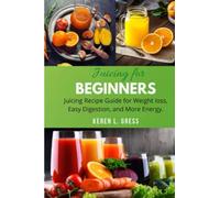 Juicing for Beginners: Juicing Recipe Guide for Weight Loss, Detox, Easy Digestion and more Energy