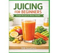 Juicing for Beginners: Simple Recipes for Better Health (The Bariatric Success Kitchen)