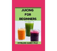 Juicing For Beginners: The Essential Guide to Juicing Recipes and Juicing for Weight Loss