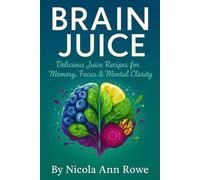 Juicing for Brain Health: Support for Brain Injuries, Brain Cancer, Brain Fog & Mental Clarity