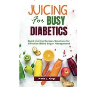 Juicing for Busy Diabetics: Quick Juicing Recipes Solutions for Effective Blood Sugar Management