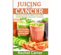 JUICING FOR CANCER: Nutritious Juices to Support Your Health and Well-Being During Cancer Treatment