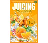JUICING FOR CANCER RECIPE BOOK: Nutritious and Healthy Cancer Fighting Juicing Recipes for Prevention, Maintenance and Recovery
