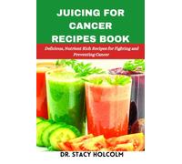 JUICING FOR CANCER RECIPES BOOK: Delicious, Nutrient Rich Recipes for Fighting and Preventing Cancer