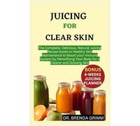 JUICING FOR CLEAR SKIN: The Complete, Delicious, Natural Juicing Recipe Guide to Healthy Skin Maintenance to Boost your Immune System by Detoxifying Your Body for a Clearer and Glowing Skin