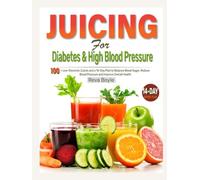 Juicing for Diabetes and High Blood Pressure: 100+ Low-Glycemic Juices and a 14-Day Plan to Balance Blood Sugar, Reduce Blood Pressure and Improve Overall Health